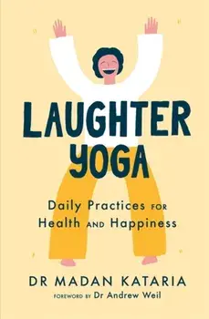 Laughter Yoga. Daily Laughter Practices for Health and Happiness, Paperback/Dr Madan Kataria