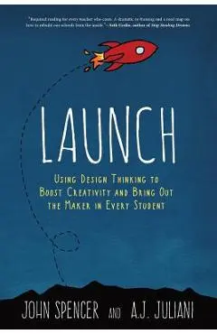 Launch: Using Design Thinking to Boost Creativity and Bring Out the Maker in Every Student - John Spencer
