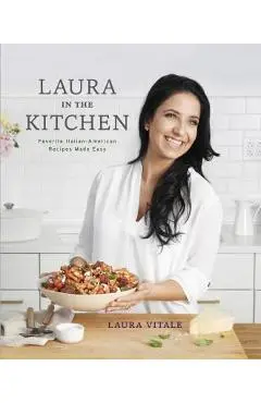 Laura in the Kitchen: Favorite Italian-American Recipes Made Easy: A Cookbook - Laura Vitale