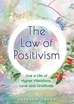 Law of Positivism. Live a Life of Higher Vibrations, Love and Gratitude, Paperback/Shereen Oberg