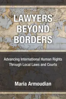 Lawyers Beyond Borders. Advancing International Human Rights Through Local Laws and Courts, Hardback/Maria Armoudian