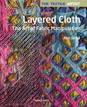 Layered Cloth: The Art of Fabric Manipulation, Paperback/Ann Small