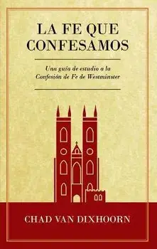 Le Fe Que Confesamos: Una Guía de Estudio a la Confesión de Fe Westminster, Paperback/Chad Van Dixhoorn