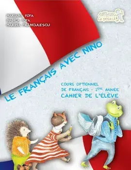 Le Francais avec Nino. Cours optionnel de francais 1-ere annee. Cahier de l'eleve/Mariana Popa, Bianca Popa, Marina Franculescu