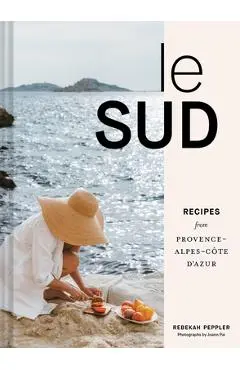 Le Sud: Recipes from Provence-Alpes-Côte d'Azur - Rebekah Peppler