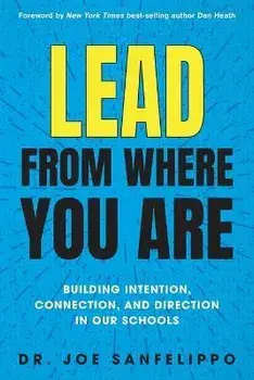 Lead from Where You Are: Building Intention, Connection and Direction in Our Schools, Paperback/Joe Sanfelippo