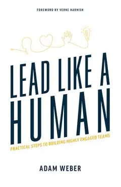 Lead Like a Human: Practical Steps to Building Highly Engaged Teams - Adam Weber
