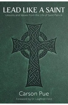 Lead Like a Saint: Lessons and Values from the Life of Saint Patrick - Carson Pue