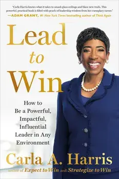 Lead to Win: How to Be a Powerful, Impactful, Influential Leader in Any Environment, Hardcover/Carla A. Harris