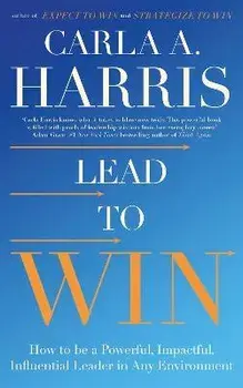 Lead to Win. How to be a Powerful, Impactful, Influential Leader in Any Environment, Paperback/Carla Harris