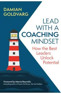 Lead with a Coaching Mindset: How the Best Leaders Unlock Potential - Damian Goldvarg