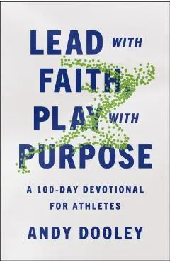 Lead with Faith, Play with Purpose: A 100-Day Devotional for Athletes - Andy Dooley