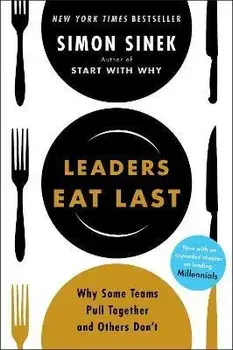 Leaders Eat Last: Why Some Teams Pull Together and Others Don't/Simon Sinek