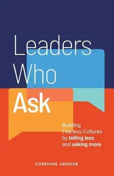 Leaders Who Ask: Building Fearless Cultures by telling less and asking more, Paperback/Corrinne Armour