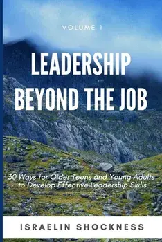 Leadership Beyond the Job: 30 Ways For Older Teens and Young Adults To Develop Effective Leadership Skills, Paperback/Israelin Shockness