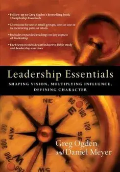 Leadership Essentials: Shaping Vision, Multiplying Influence, Defining Character, Paperback/Greg Ogden