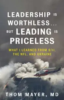 Leadership Is Worthless...But Leading Is Priceless. What I Learned from 9/11, the NFL, and Ukraine, Hardback/Thom Mayer, MD