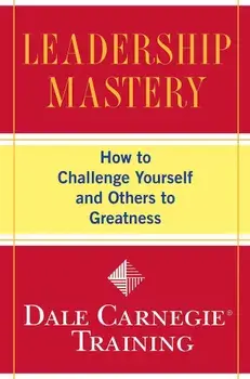 Leadership Mastery: How to Challenge Yourself and Others to Greatness, Paperback/Dale Carnegie Training