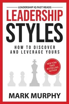 Leadership Styles: How To Discover And Leverage Yours, Paperback/Mark Murphy