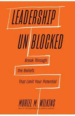 Leadership Unblocked: Break Through the Beliefs That Limit Your Potential - Muriel M. Wilkins