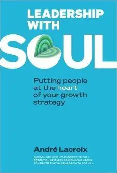 Leadership with Soul: Putting People at the Heart of Your Growth Strategy, Paperback/Andre Lacroix