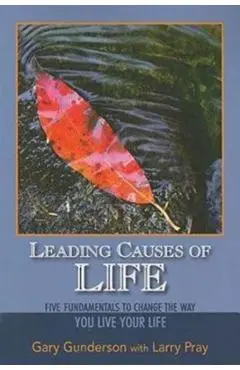Leading Causes of Life: Five Fundmentals to Change the Way You Live Your Life - Gary Gunderson