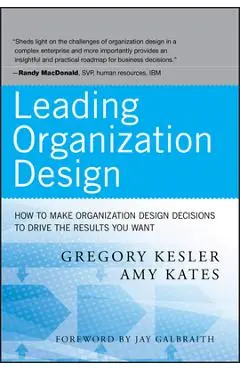 Leading Organization Design: How to Make Organization Design Decisions to Drive the Results You Want - Gregory Kesler