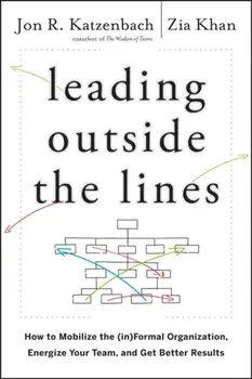 Leading Outside the Lines: How to Mobilize the Informal Organization, Energize Your Team, and Get Better Results/Jon R. Katzenbach