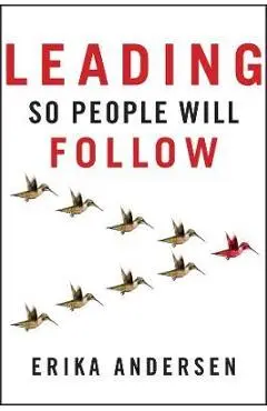 Leading So People Will Follow - Erika Andersen