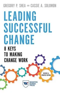 Leading Successful Change: 8 Keys to Making Change Work - Gregory P. Shea
