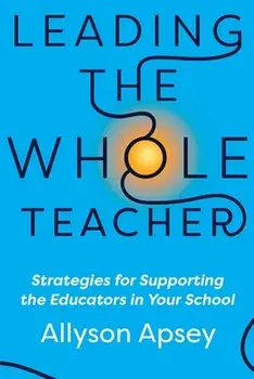 Leading the Whole Teacher: Strategies for Supporting the Educators in Your School, Paperback/Allyson Apsey