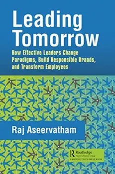Leading Tomorrow. How Effective Leaders Change Paradigms, Build Responsible Brands, and Transform Employees, Paperback/Raj Aseervatham