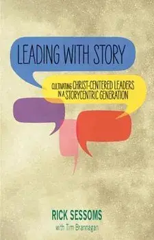 Leading with Story: Cultivating Christ-centered Leaders in a Storycentric Generation, Paperback/Rick Sessoms