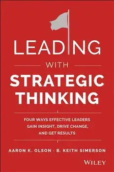 Leading with Strategic Thinking: Four Ways Effective Leaders Gain Insight, Drive Change, and Get Results, Hardcover/Aaron K. Olson