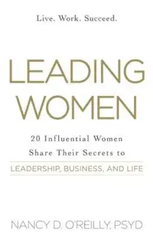 Leading Women: 20 Influential Women Share Their Secrets to Leadership, Business, and Life, Paperback/Nancy D. O'Reilly