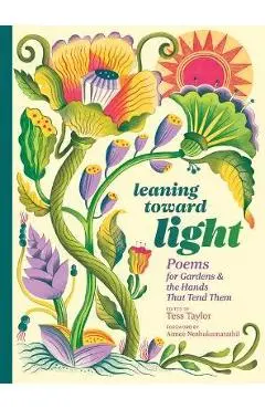 Leaning Toward Light: Poems for Gardens & the Hands That Tend Them - Tess Taylor
