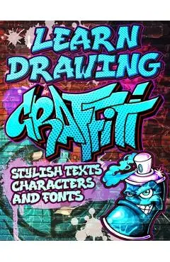 Learn Drawing Graffiti: Stylish Texts, Characters and Fonts: Urban Modern Artistic Expression - Step by step Illustrated Urban Street Art draw - Toshiko Takeda