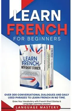 Learn French for Beginners: Over 300 Conversational Dialogues and Daily Used Phrases to Learn French in no Time. Grow Your Vocabulary with French - Language Mastery