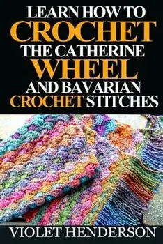 Learn How to Crochet the Catherine Wheel and Bavarian Crochet Stitches, Paperback/Violet Henderson
