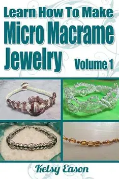Learn How to Make Micro Macrame Jewelry: Learn How You Can Start Making Micro Macramé Jewelry Quickly and Easily!, Paperback/Kelsy Eason