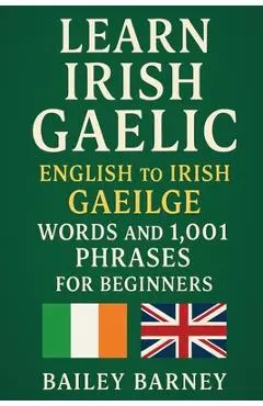 Learn Irish Gaelic: English to Irish Gaeilge Words and 1,001 Phrases for Beginners - Bailey Barney