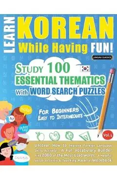 Learn Korean While Having Fun! - For Beginners: EASY TO INTERMEDIATE - STUDY 100 ESSENTIAL THEMATICS WITH WORD SEARCH PUZZLES - VOL.1 - Uncover How to - Linguas Classics