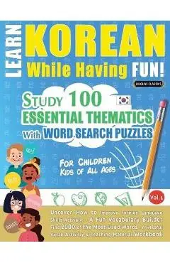 Learn Korean While Having Fun! - For Children: KIDS OF ALL AGES - STUDY 100 ESSENTIAL THEMATICS WITH WORD SEARCH PUZZLES - VOL.1 - Uncover How to Impr - Linguas Classics