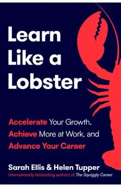 Learn Like a Lobster: Accelerate Your Growth, Achieve More at Work, and Advance Your Career - Sarah Ellis