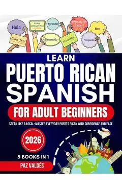 Learn Puerto Rican Spanish for Adult Beginners 2026: Speak Like a Local: Master Everyday Puerto Rican Spanish with Confidence and Ease - Paz Valdés