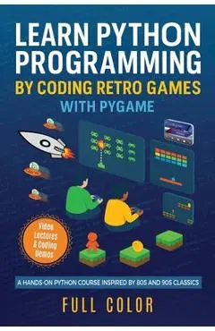 Learn Python Programming by Coding Retro Games with Pygame: A Hands-On Python Course Inspired by 80s and 90s Classics - Kevin Wilson