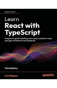 Learn React with TypeScript - Third Edition: A beginner's guide to building real-world, production-ready web apps with React 19 and TypeScript - Carl Rippon