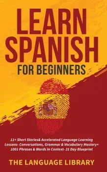 Learn Spanish For Beginners: 11+ Short Stories& Accelerated Language Learning Lessons- Conversations, Grammar& Vocabulary Mastery+ 1001 Phrases& Wo/***