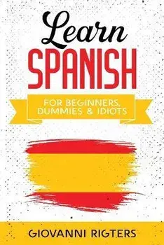 Learn Spanish for Beginners, Dummies & Idiots, Paperback/Giovanni Rigters