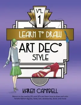 Learn to Draw Art Deco Style Vol. 1: Return to the Roaring 20's and 30's and Learn How to Draw and Color Female Fashion Figures, Faces, Hair, Accessor/Karen Campbell